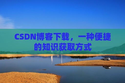 CSDN博客下载，一种便捷的知识获取方式